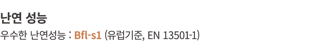 난연 성능 우수한 난연성능 : Bfl s1 (유럽기준, EN 13501 1)