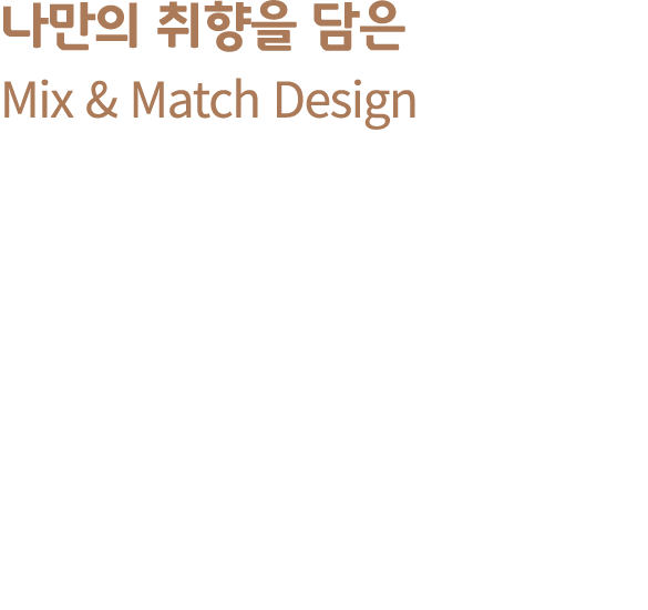 나만의 취향을 담은 Mix & Match Design