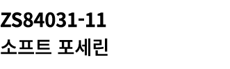 ZS84031 11 소프트 포세린