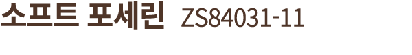 소프트 포세린 ZS84031 11