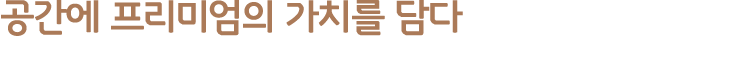 공간에 프리미엄의 가치를 담다