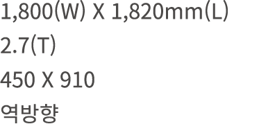 1,800(W) X 1,820mm(L) 2.7(T) 450 X 910 역방향