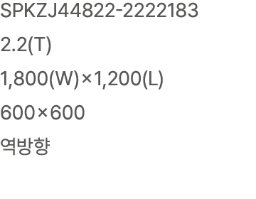 SPKZJ44822 2222183 2.2(T) 1,800(W)×1,200(L) 600×600 역방향