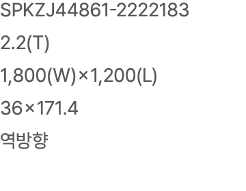 SPKZJ44861 2222183 2.2(T) 1,800(W)×1,200(L) 36×171.4 역방향