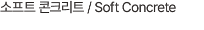 소프트 콘크리트 / Soft Concrete