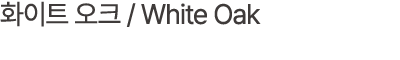 화이트 오크 / White Oak