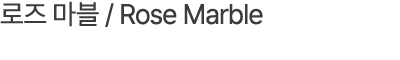 로즈 마블 / Rose Marble