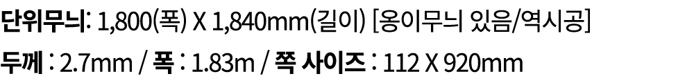 단위무늬: 1,800(폭) X 1,840mm(길이) [옹이무늬 있음/역시공] 두께 : 2.7mm / 폭 : 1.83m / 쪽 사이즈 : 112 X 920mm
