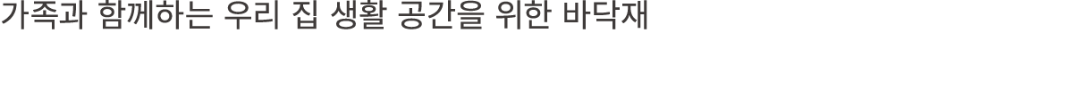 가족과 함께하는 우리 집 생활 공간을 위한 바닥재