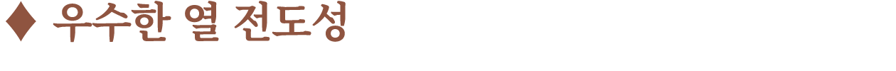 ♦ 우수한 열 전도성