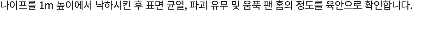 나이프를 1m 높이에서 낙하시킨 후 표면 균열, 파괴 유무 및 움푹 팬 홈의 정도를 육안으로 확인합니다.