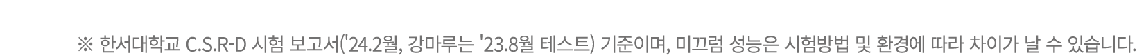 ※ 한서대학교 C.S.R D 시험 보고서('24.2월, 강마루는 '23.8월 테스트) 기준이며, 미끄럼 성능은 시험방법 및 환경에 따라 차이가 날 수 있습니다.
