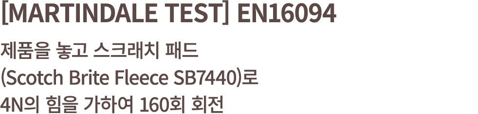 [MARTINDALE TEST] EN16094 제품을 놓고 스크래치 패드 (Scotch Brite Fleece SB7440)로 4N의 힘을 가하여 160회 회전