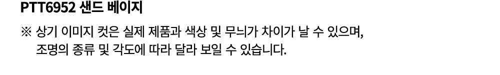 PTT6952 샌드 베이지 ※ 상기 이미지 컷은 실제 제품과 색상 및 무늬가 차이가 날 수 있으며, 조명의 종류 및 각도에 따라 달라 보일 수 있습니다.