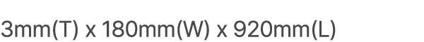 3mm(T) x 180mm(W) x 920mm(L)