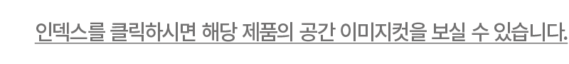 인덱스를 클릭하시면 해당 제품의 공간 이미지컷을 보실 수 있습니다.