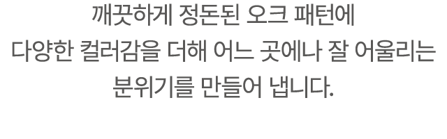 깨끗하게 정돈된 오크 패턴에 다양한 컬러감을 더해 어느 곳에나 잘 어울리는 분위기를 만들어 냅니다.