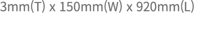 3mm(T) x 150mm(W) x 920mm(L)
