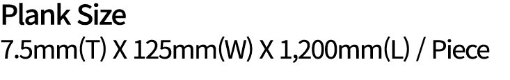 Plank Size 7.5mm(T) X 125mm(W) X 1,200mm(L) / Piece