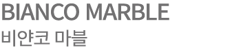 BIANCO MARBLE 비얀코 마블