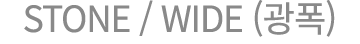 STONE / WIDE (광폭)