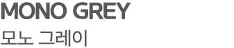 MONO GREY 모노 그레이