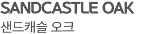 SANDCASTLE OAK 샌드캐슬 오크