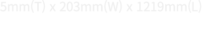 5mm(T) x 203mm(W) x 1219mm(L) 