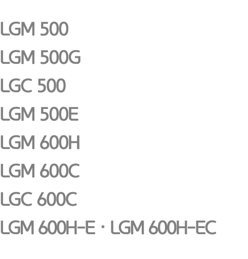 LGM 500 LGM 500G LGC 500 LGM 500E LGM 600H LGM 600C LGC 600C LGM 600H E•LGM 600H EC