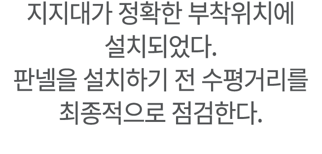 지지대가 정확한 부착위치에 설치되었다. 판넬을 설치하기 전 수평거리를 최종적으로 점검한다.