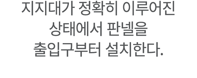 지지대가 정확히 이루어진 상태에서 판넬을 출입구부터 설치한다.